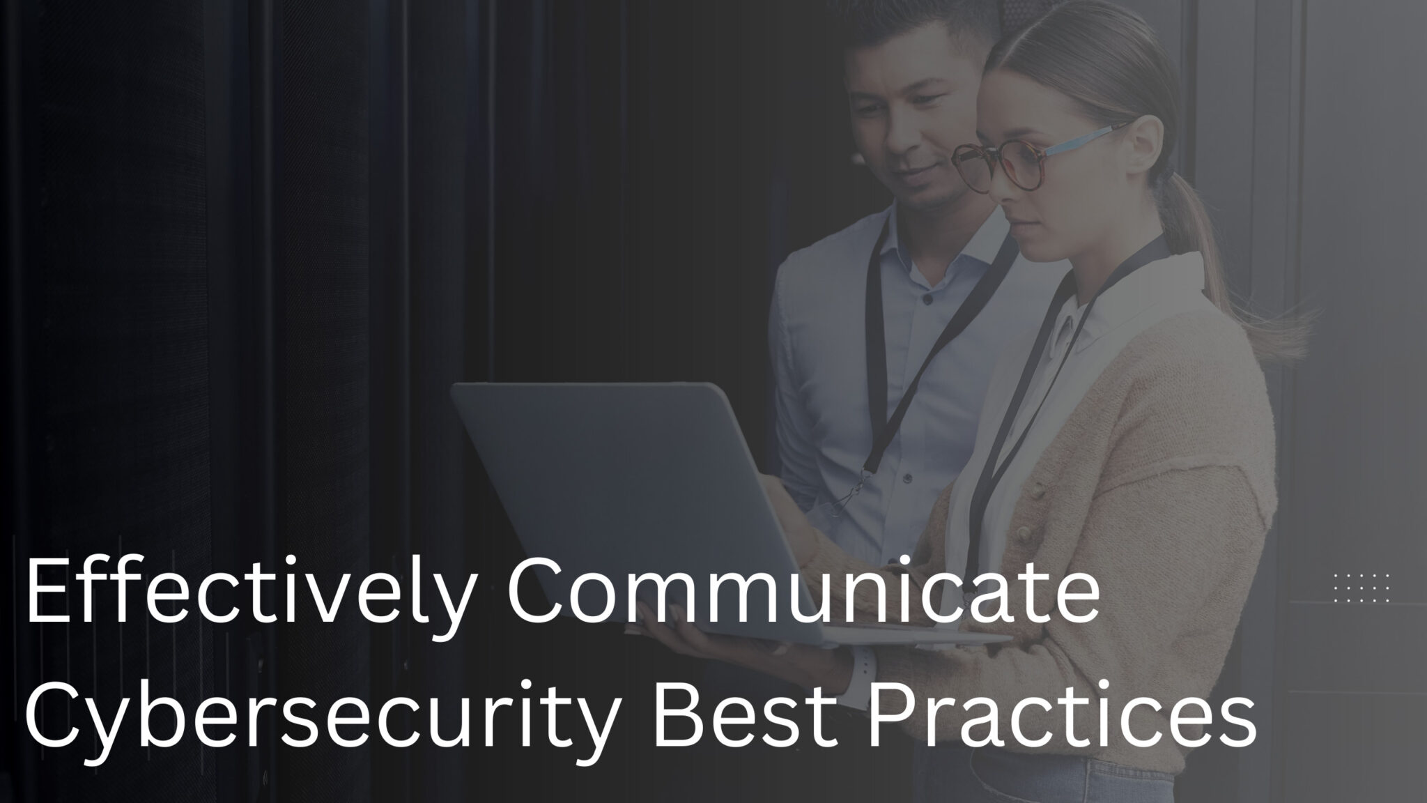 Effectively Communicate Cybersecurity Best Practices
